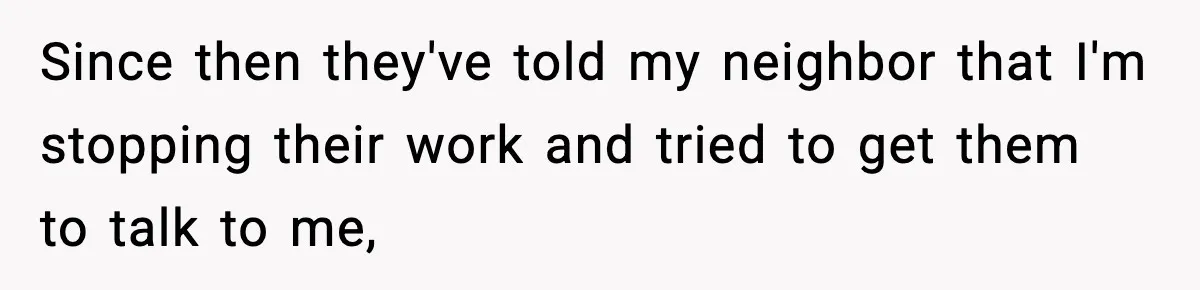Neighbor’s Termite Crew No-Showed Twice, So Homeowner Finally Revoked Access to the Yard Since then they've told my neighbor that I'm stopping their work and tried to get them to talk to me,