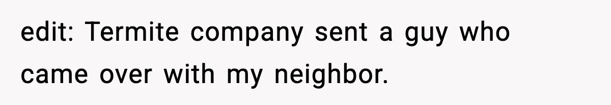 Neighbor’s Termite Crew No-Showed Twice, So Homeowner Finally Revoked Access to the Yard edit: Termite company sent a guy who came over with my neighbor.