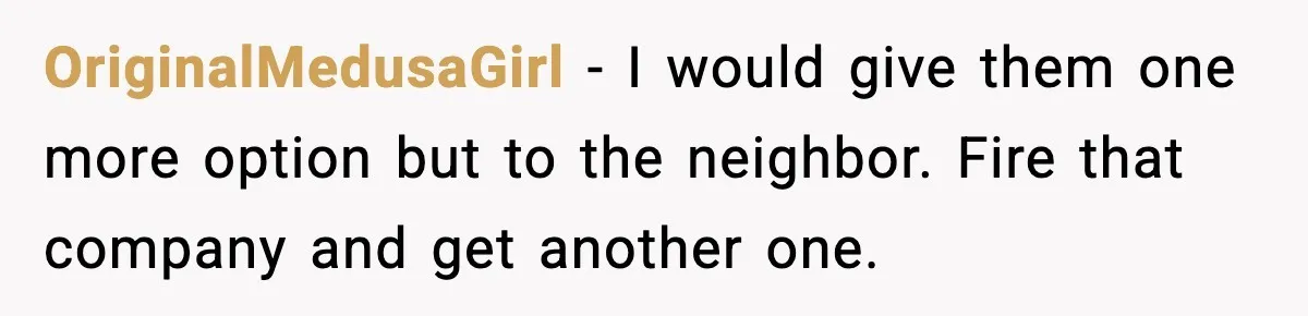 Neighbor’s Termite Crew No-Showed Twice, So Homeowner Finally Revoked Access to the Yard OriginalMedusaGirl − I would give them one more option but to the neighbor. Fire that company and get another one.