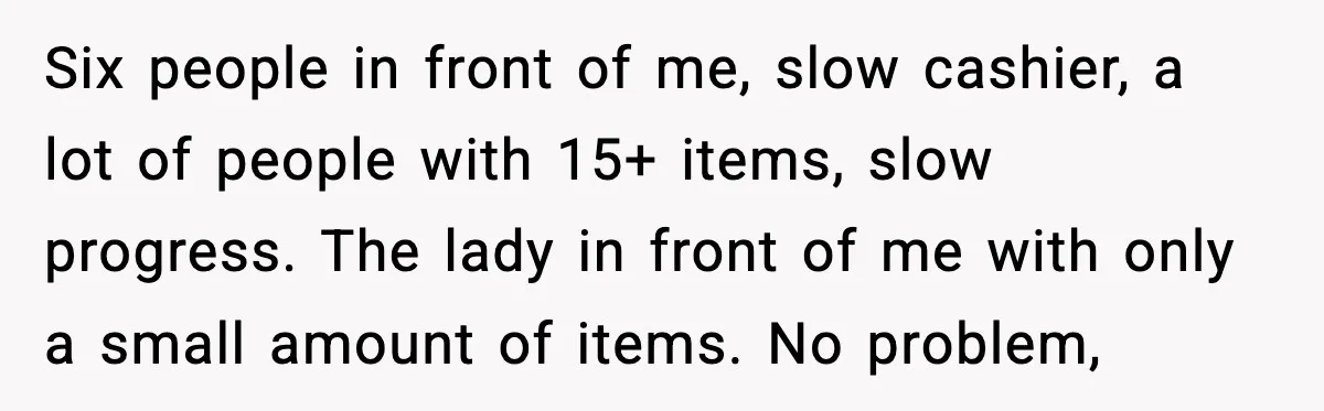Cashier Refuses to Cover Woman’s 50-Cent Shortfall, and She Finally Returns One Item Six people in front of me, slow cashier, a lot of people with 15+ items, slow progress. The lady in front of me with only a small amount of items....