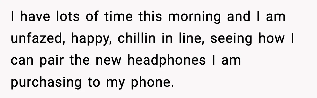 Cashier Refuses to Cover Woman’s 50-Cent Shortfall, and She Finally Returns One Item I have lots of time this morning and I am unfazed, happy, chillin in line, seeing how I can pair the new headphones I am purchasing to my phone.