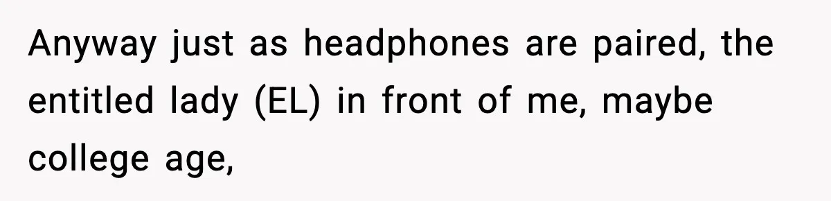 Cashier Refuses to Cover Woman’s 50-Cent Shortfall, and She Finally Returns One Item Anyway just as headphones are paired, the entitled lady (EL) in front of me, maybe college age,