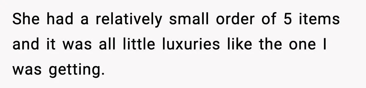 Cashier Refuses to Cover Woman’s 50-Cent Shortfall, and She Finally Returns One Item She had a relatively small order of 5 items and it was all little luxuries like the one I was getting.