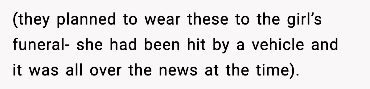 Cashier Refuses to Cover Woman’s 50-Cent Shortfall, and She Finally Returns One Item (they planned to wear these to the girl’s funeral- she had been hit by a vehicle and it was all over the news at the time).