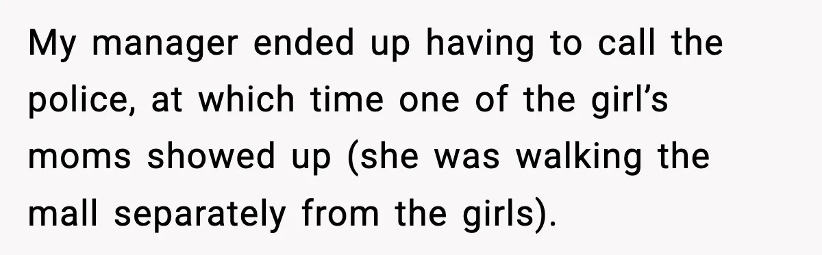 Cashier Refuses to Cover Woman’s 50-Cent Shortfall, and She Finally Returns One Item My manager ended up having to call the police, at which time one of the girl’s moms showed up (she was walking the mall separately from the girls).