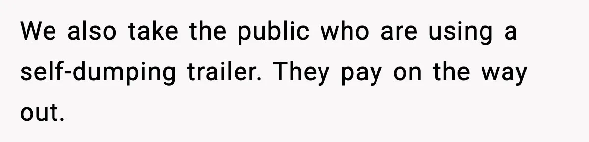 Cashier Refuses to Cover Woman’s 50-Cent Shortfall, and She Finally Returns One Item We also take the public who are using a self-dumping trailer. They pay on the way out.