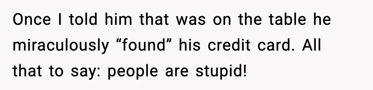 Cashier Refuses to Cover Woman’s 50-Cent Shortfall, and She Finally Returns One Item Once I told him that was on the table he miraculously “found” his credit card. All that to say: people are stupid!