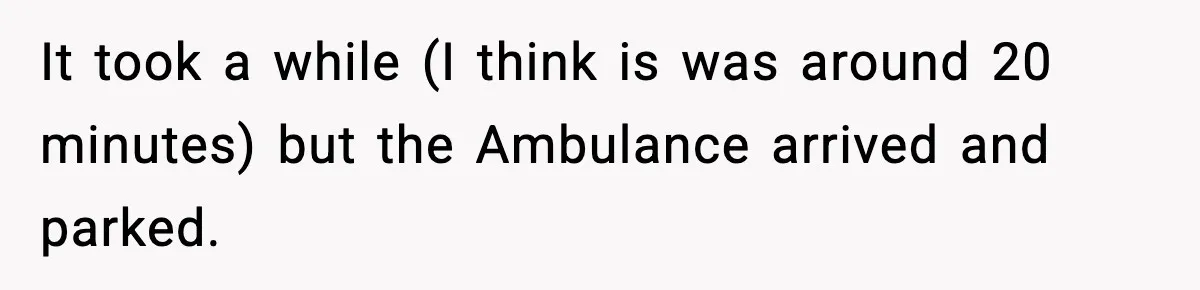 Woman Demands Ambulance Move While Injured Delivery Driver Is Being Loaded, Then Gets a Very Awkward Delivery Months Later It took a while (I think is was around 20 minutes) but the Ambulance arrived and parked.
