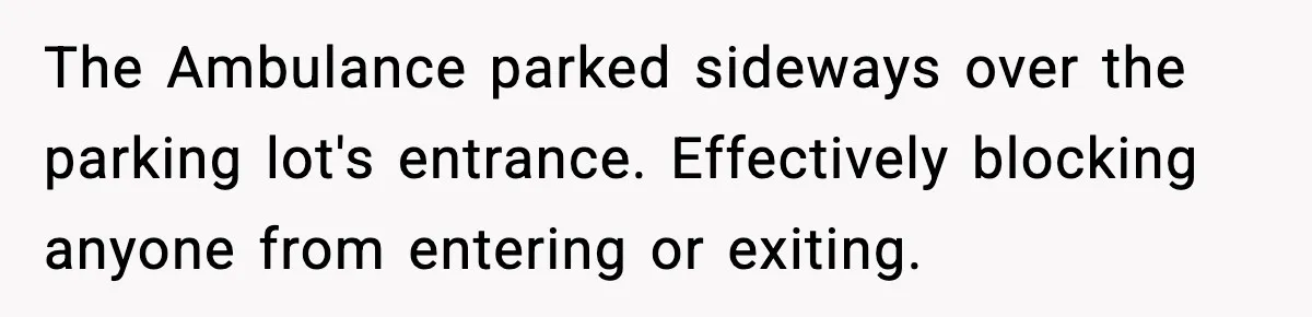 Woman Demands Ambulance Move While Injured Delivery Driver Is Being Loaded, Then Gets a Very Awkward Delivery Months Later The Ambulance parked sideways over the parking lot's entrance. Effectively blocking anyone from entering or exiting.