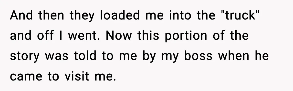 Woman Demands Ambulance Move While Injured Delivery Driver Is Being Loaded, Then Gets a Very Awkward Delivery Months Later And then they loaded me into the "truck" and off I went. Now this portion of the story was told to me by my boss when he came to visit...
