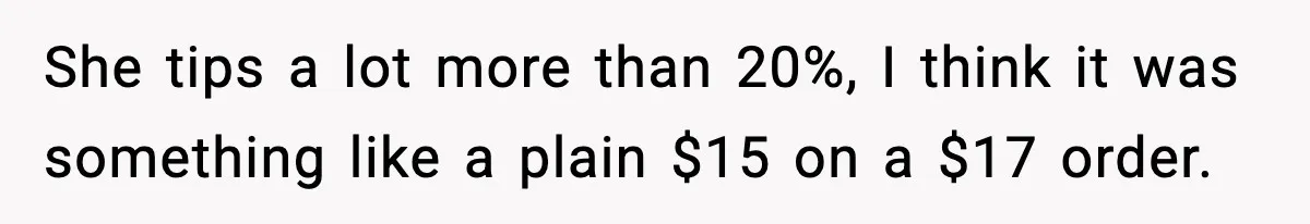 Woman Demands Ambulance Move While Injured Delivery Driver Is Being Loaded, Then Gets a Very Awkward Delivery Months Later She tips a lot more than 20%, I think it was something like a plain $15 on a $17 order.