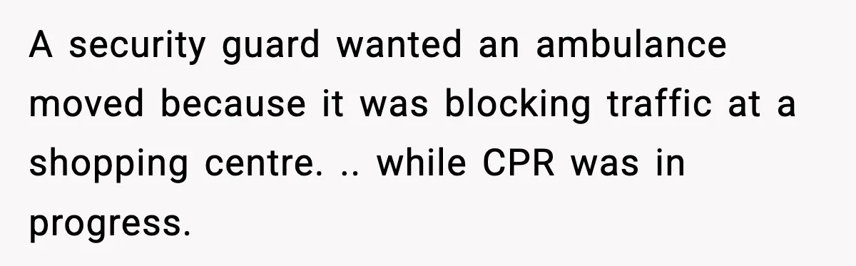 Woman Demands Ambulance Move While Injured Delivery Driver Is Being Loaded, Then Gets a Very Awkward Delivery Months Later A security guard wanted an ambulance moved because it was blocking traffic at a shopping centre. .. while CPR was in progress.