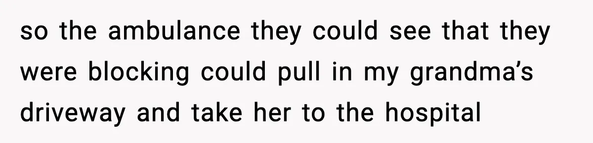 Woman Demands Ambulance Move While Injured Delivery Driver Is Being Loaded, Then Gets a Very Awkward Delivery Months Later so the ambulance they could see that they were blocking could pull in my grandma’s driveway and take her to the hospital