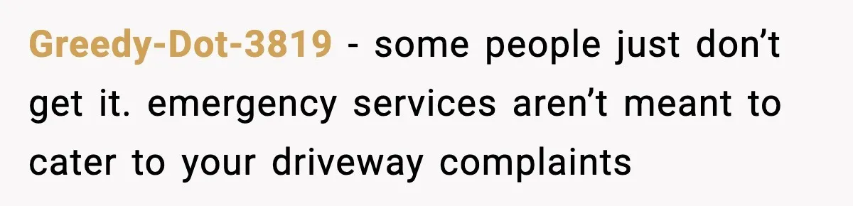 Woman Demands Ambulance Move While Injured Delivery Driver Is Being Loaded, Then Gets a Very Awkward Delivery Months Later Greedy-Dot-3819 − some people just don’t get it. emergency services aren’t meant to cater to your driveway complaints