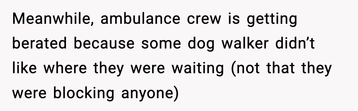Woman Demands Ambulance Move While Injured Delivery Driver Is Being Loaded, Then Gets a Very Awkward Delivery Months Later Meanwhile, ambulance crew is getting berated because some dog walker didn’t like where they were waiting (not that they were blocking anyone)