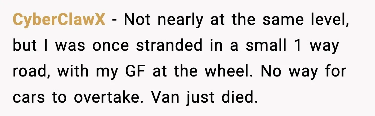 Woman Demands Ambulance Move While Injured Delivery Driver Is Being Loaded, Then Gets a Very Awkward Delivery Months Later CyberClawX − Not nearly at the same level, but I was once stranded in a small 1 way road, with my GF at the wheel. No way for cars to...