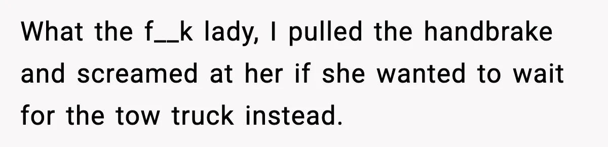 Woman Demands Ambulance Move While Injured Delivery Driver Is Being Loaded, Then Gets a Very Awkward Delivery Months Later What the f__k lady, I pulled the handbrake and screamed at her if she wanted to wait for the tow truck instead.