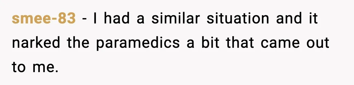 Woman Demands Ambulance Move While Injured Delivery Driver Is Being Loaded, Then Gets a Very Awkward Delivery Months Later smee-83 − I had a similar situation and it narked the paramedics a bit that came out to me.