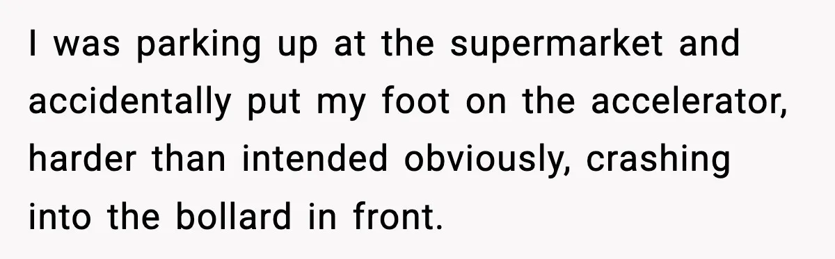 Woman Demands Ambulance Move While Injured Delivery Driver Is Being Loaded, Then Gets a Very Awkward Delivery Months Later I was parking up at the supermarket and accidentally put my foot on the accelerator, harder than intended obviously, crashing into the bollard in front.