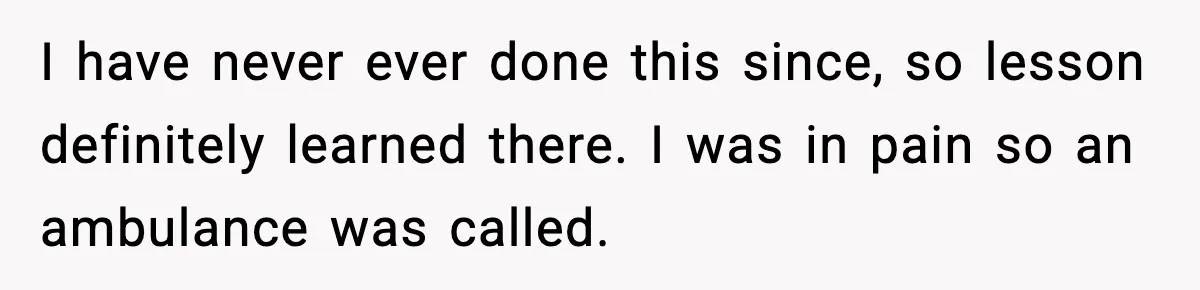 Woman Demands Ambulance Move While Injured Delivery Driver Is Being Loaded, Then Gets a Very Awkward Delivery Months Later I have never ever done this since, so lesson definitely learned there. I was in pain so an ambulance was called.