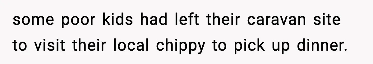 Woman Demands Ambulance Move While Injured Delivery Driver Is Being Loaded, Then Gets a Very Awkward Delivery Months Later some poor kids had left their caravan site to visit their local chippy to pick up dinner.