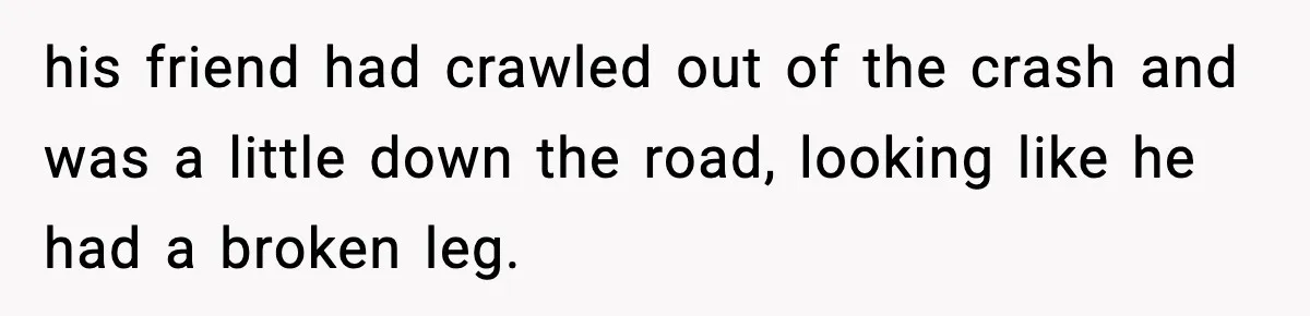 Woman Demands Ambulance Move While Injured Delivery Driver Is Being Loaded, Then Gets a Very Awkward Delivery Months Later his friend had crawled out of the crash and was a little down the road, looking like he had a broken leg.