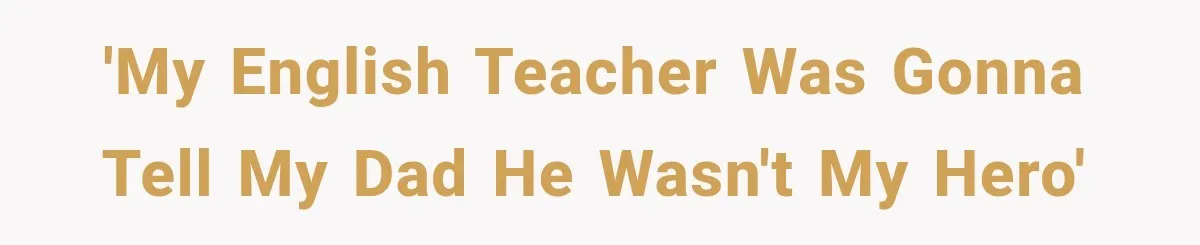 'My English Teacher was Gonna Tell My Dad He Wasn't My Hero'