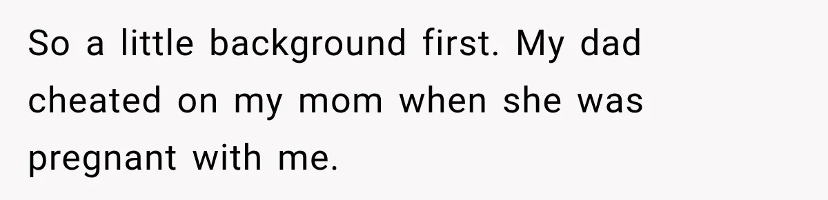 So a little background first. My dad cheated on my mom when she was pregnant with me.