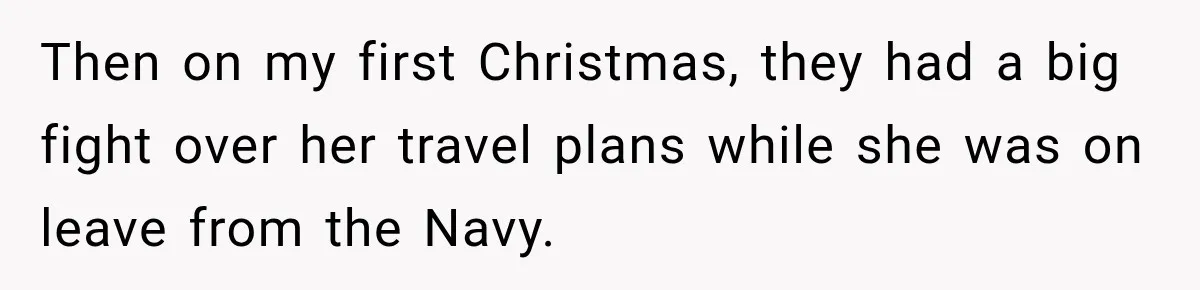 Then on my first Christmas, they had a big fight over her travel plans while she was on leave from the Navy.