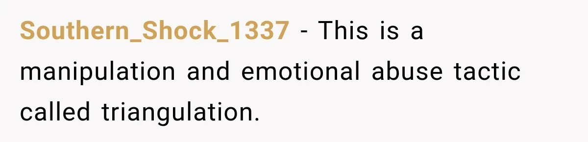 Southern_Shock_1337 − This is a manipulation and emotional abuse tactic called triangulation.