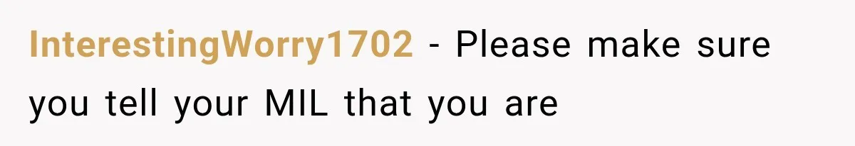 InterestingWorry1702 − Please make sure you tell your MIL that you are