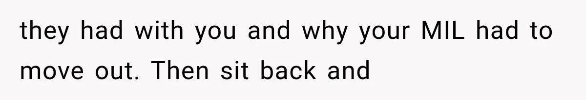 they had with you and why your MIL had to move out. Then sit back and