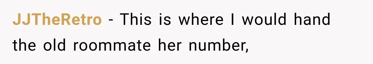 JJTheRetro − This is where I would hand the old roommate her number,