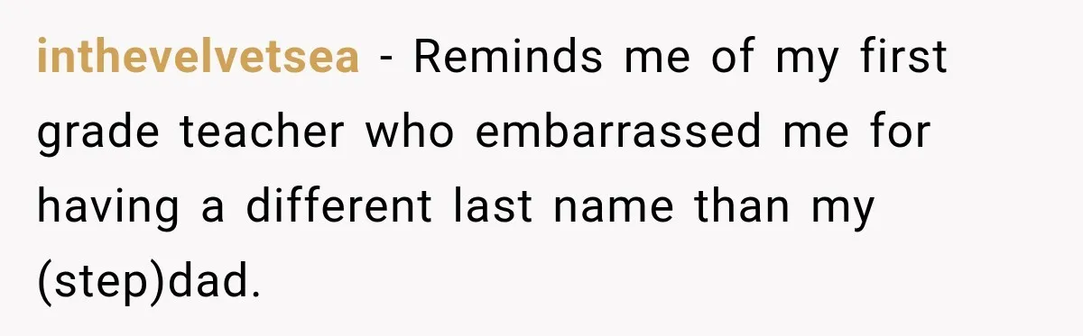 inthevelvetsea − Reminds me of my first grade teacher who embarrassed me for having a different last name than my (step)dad.