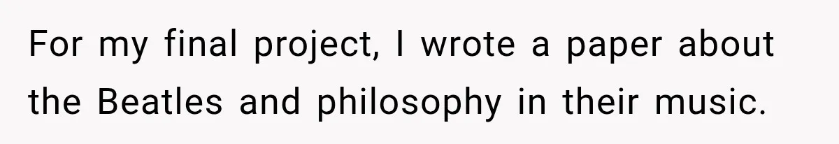 For my final project, I wrote a paper about the Beatles and philosophy in their music.