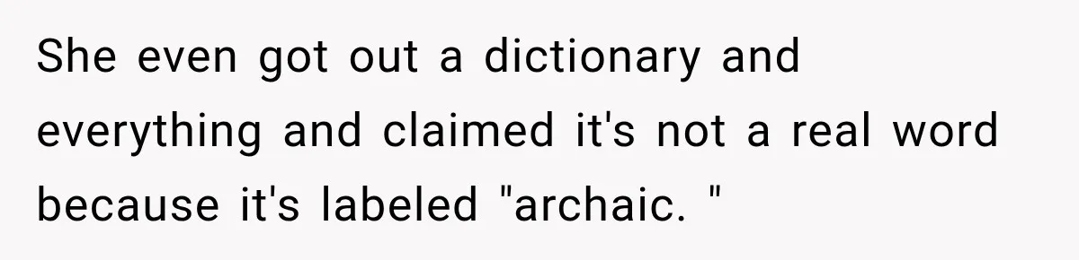 She even got out a dictionary and everything and claimed it's not a real word because it's labeled "archaic. "