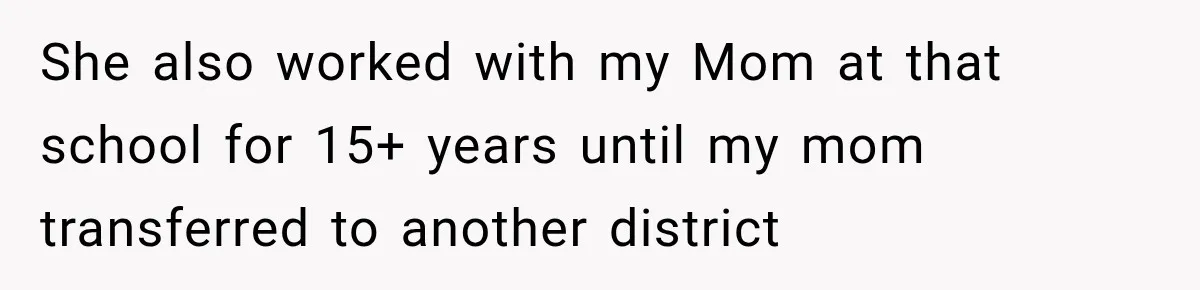 She also worked with my Mom at that school for 15+ years until my mom transferred to another district