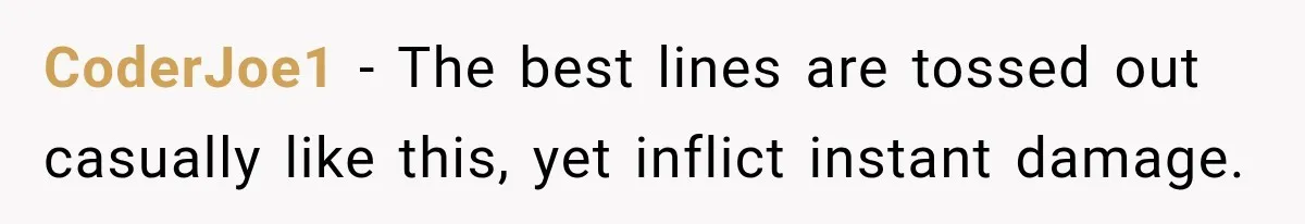 CoderJoe1 − The best lines are tossed out casually like this, yet inflict instant damage.