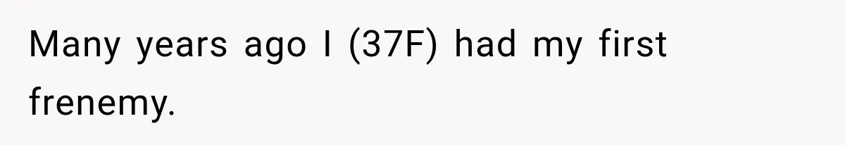 Many years ago I (37F) had my first frenemy.