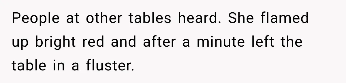 People at other tables heard. She flamed up bright red and after a minute left the table in a fluster.
