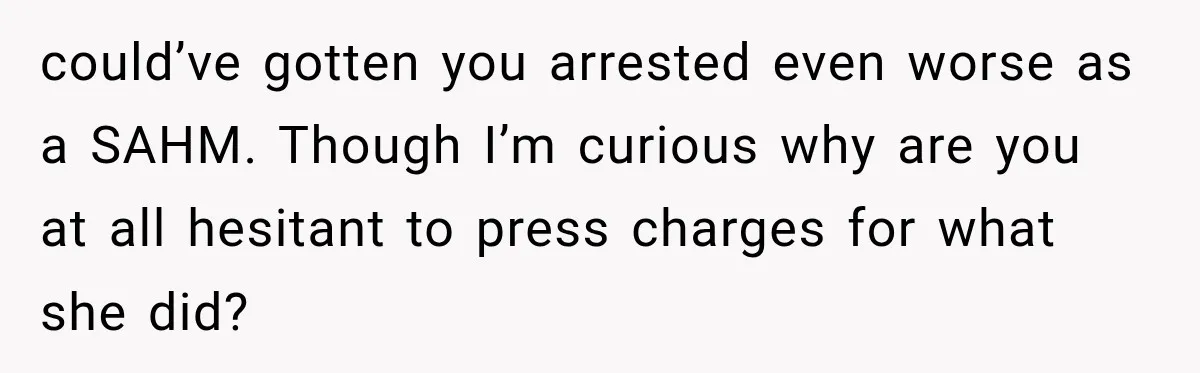 Woman Discovers Her Sister Put Her Name On A Ticket, So She Makes A Hard Choice could’ve gotten you arrested even worse as a SAHM. Though I’m curious why are you at all hesitant to press charges for what she did?