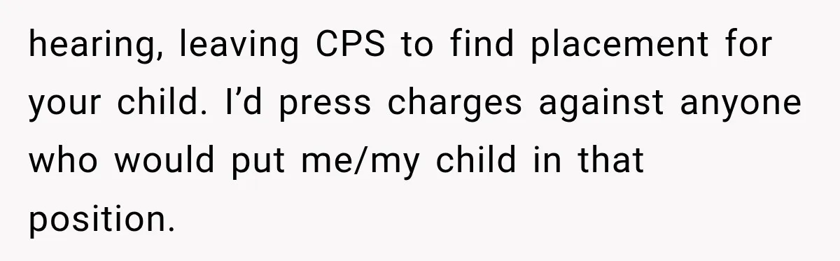 Woman Discovers Her Sister Put Her Name On A Ticket, So She Makes A Hard Choice hearing, leaving CPS to find placement for your child. I’d press charges against anyone who would put me/my child in that position.