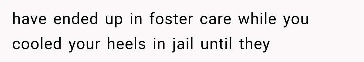 Woman Discovers Her Sister Put Her Name On A Ticket, So She Makes A Hard Choice have ended up in foster care while you cooled your heels in jail until they