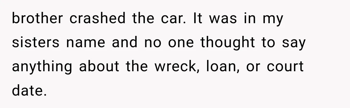Woman Discovers Her Sister Put Her Name On A Ticket, So She Makes A Hard Choice brother crashed the car. It was in my sisters name and no one thought to say anything about the wreck, loan, or court date.
