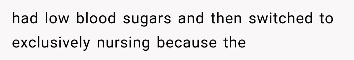 had low blood sugars and then switched to exclusively nursing because the