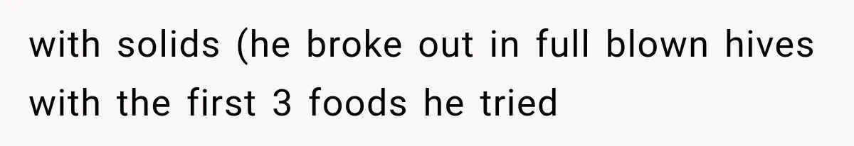 with solids (he broke out in full blown hives with the first 3 foods he tried