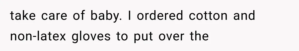 take care of baby. I ordered cotton and non-latex gloves to put over the