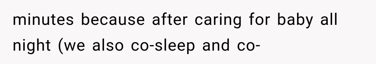 minutes because after caring for baby all night (we also co-sleep and co-