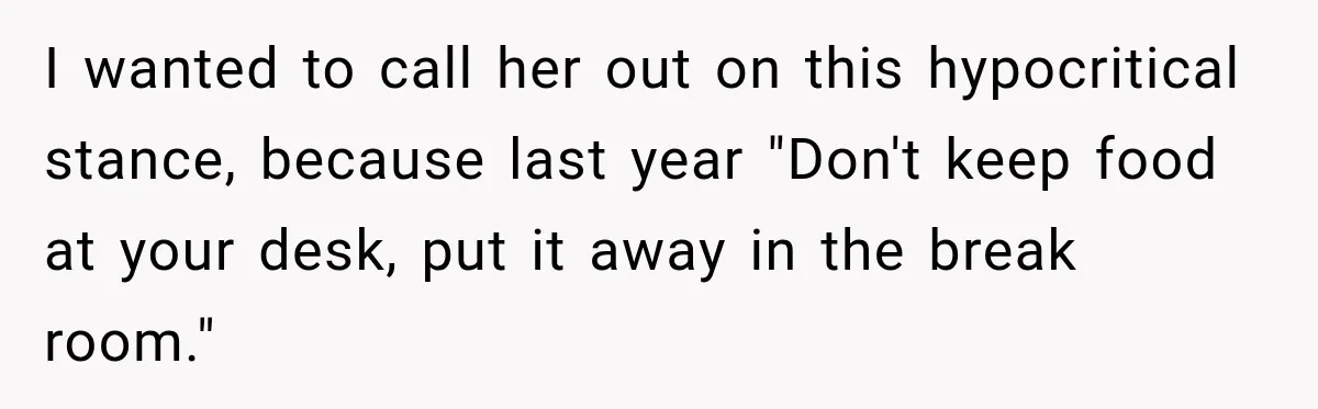 Manager Says Stolen Food Is the Employee’s Problem, Then Her Own Drinks Vanish From the Fridge I wanted to call her out on this hypocritical stance, because last year "Don't keep food at your desk, put it away in the break room."
