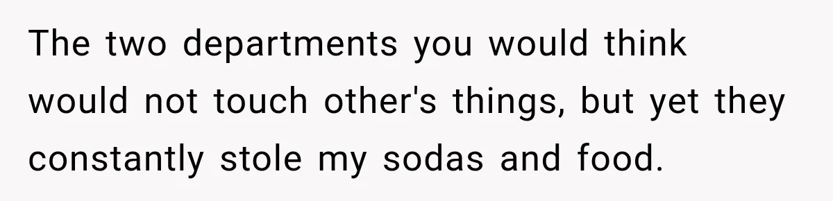 Manager Says Stolen Food Is the Employee’s Problem, Then Her Own Drinks Vanish From the Fridge The two departments you would think would not touch other's things, but yet they constantly stole my sodas and food.